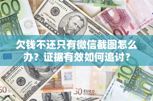 济南欠钱不还只有微信截图怎么办？证据有效如何追讨？