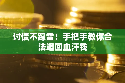 济南讨债不踩雷！手把手教你合法追回血汗钱