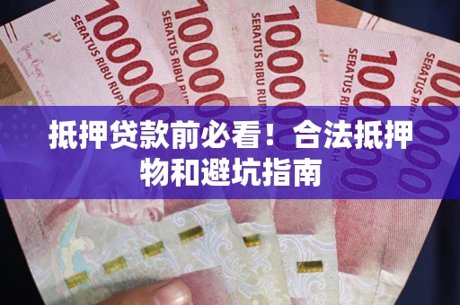 济南抵押贷款前必看！合法抵押物和避坑指南