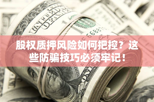 济南股权质押风险如何把控？这些防骗技巧必须牢记！