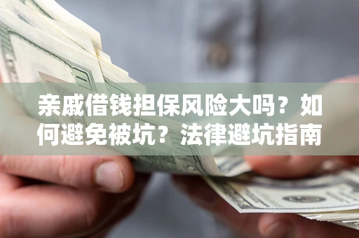 济南亲戚借钱担保风险大吗？如何避免被坑？法律避坑指南