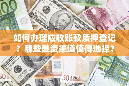 济南如何办理应收账款质押登记？哪些融资渠道值得选择？