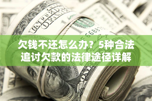 济南欠钱不还怎么办？5种合法追讨欠款的法律途径详解