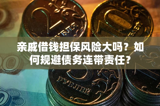 济南亲戚借钱担保风险大吗？如何规避债务连带责任？