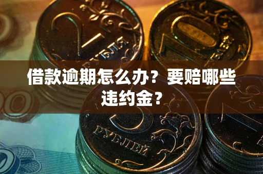 济南借款逾期怎么办？要赔哪些违约金？