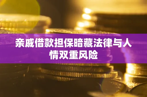 济南亲戚借款担保暗藏法律与人情双重风险