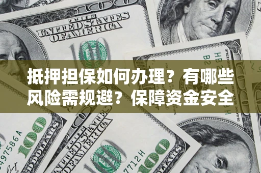 济南抵押担保如何办理？有哪些风险需规避？保障资金安全