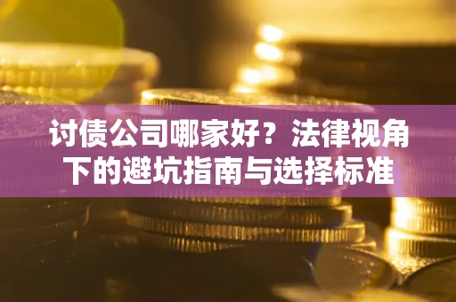 济南讨债公司哪家好？法律视角下的避坑指南与选择标准