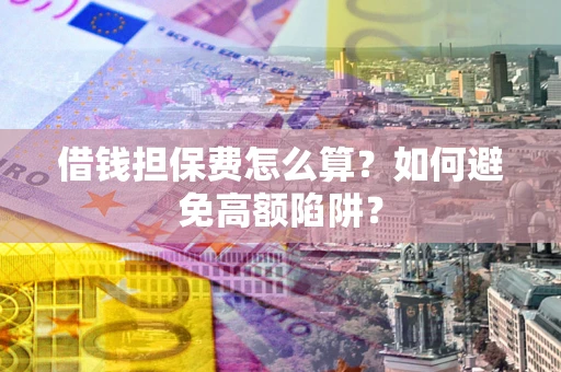 济南借钱担保费怎么算？如何避免高额陷阱？