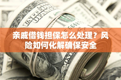 济南亲戚借钱担保怎么处理？风险如何化解确保安全