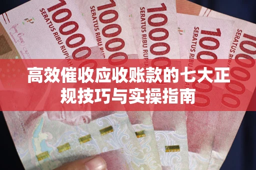 济南高效催收应收账款的七大正规技巧与实操指南