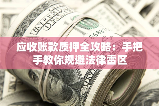 济南应收账款质押全攻略：手把手教你规避法律雷区