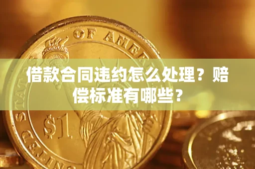 济南借款合同违约怎么处理？赔偿标准有哪些？