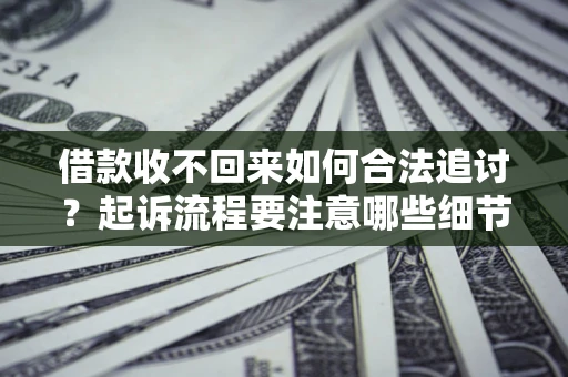 济南借款收不回来如何合法追讨？起诉流程要注意哪些细节？