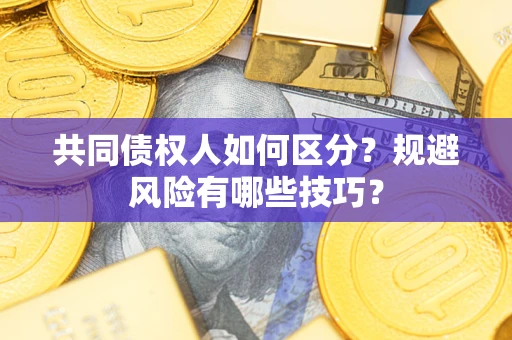 济南共同债权人如何区分？规避风险有哪些技巧？