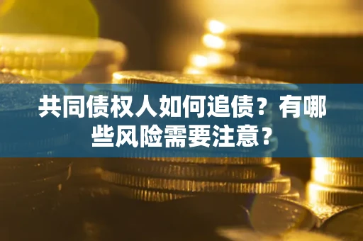 济南共同债权人如何追债？有哪些风险需要注意？