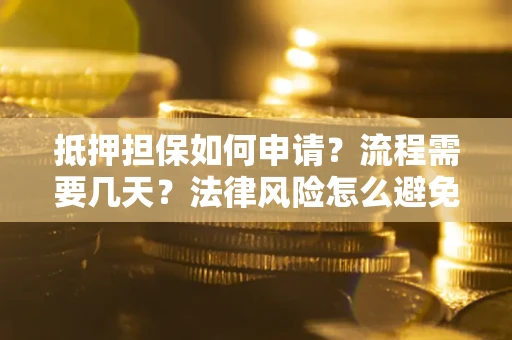 济南抵押担保如何申请？流程需要几天？法律风险怎么避免？避坑指南
