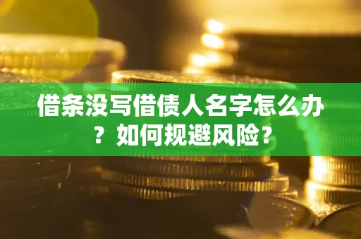 济南借条没写借债人名字怎么办？如何规避风险？