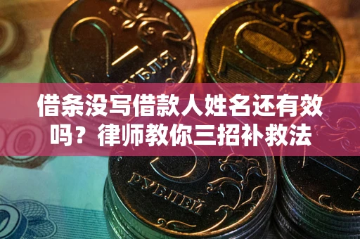 济南借条没写借款人姓名还有效吗？律师教你三招补救法