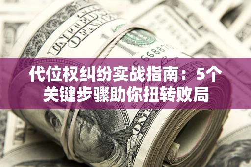 济南代位权纠纷实战指南：5个关键步骤助你扭转败局