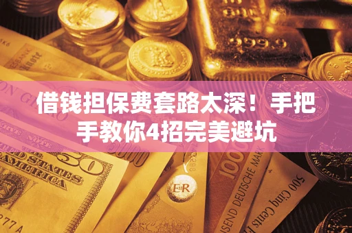 济南借钱担保费套路太深！手把手教你4招完美避坑