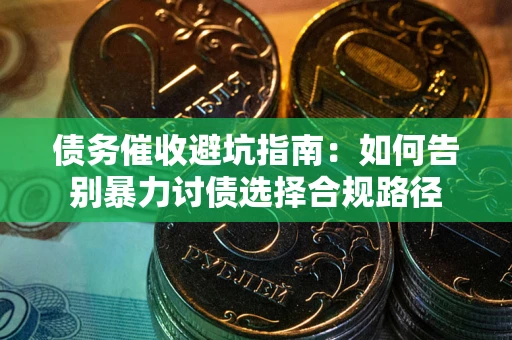 济南债务催收避坑指南：如何告别暴力讨债选择合规路径