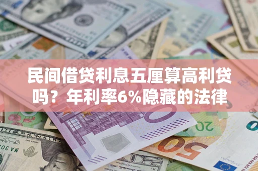 济南民间借贷利息五厘算高利贷吗？年利率6%隐藏的法律风险全解析