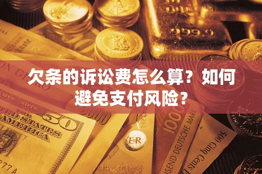 济南欠条的诉讼费怎么算？如何避免支付风险？