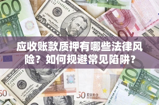 济南应收账款质押有哪些法律风险？如何规避常见陷阱？