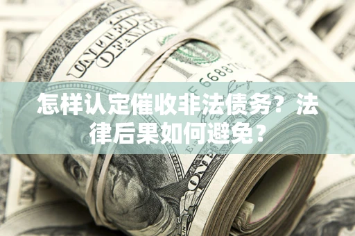 济南怎样认定催收非法债务？法律后果如何避免？