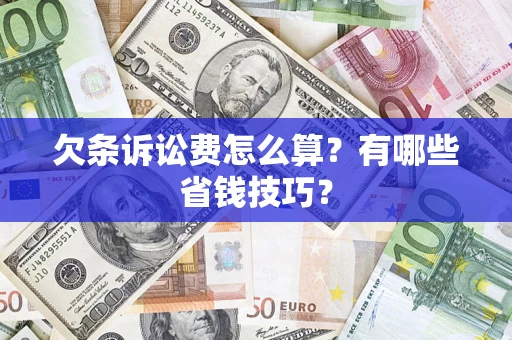 济南欠条诉讼费怎么算？有哪些省钱技巧？