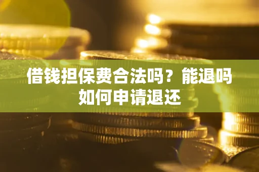 济南借钱担保费合法吗？能退吗如何申请退还
