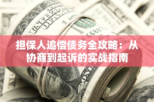 济南担保人追偿债务全攻略:从协商到起诉的实战指南 济南担保人追偿债务全攻略:从协商到起诉的实战指南