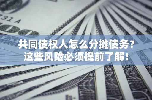 济南共同债权人怎么分摊债务？这些风险必须提前了解！