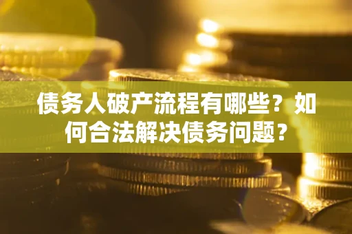 济南债务人破产流程有哪些？如何合法解决债务问题？