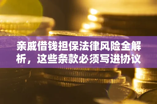 济南亲戚借钱担保法律风险全解析，这些条款必须写进协议