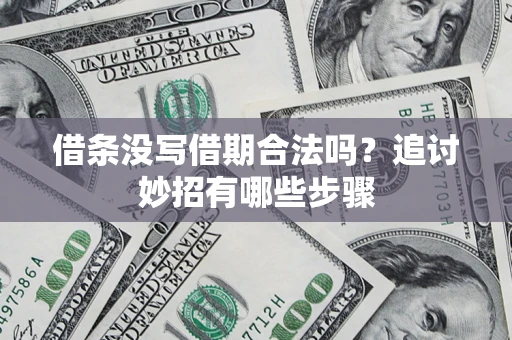 济南借条没写借期合法吗？追讨妙招有哪些步骤