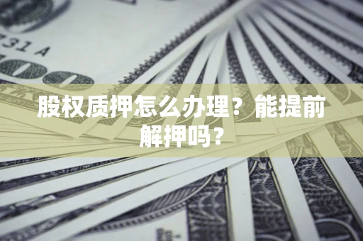 济南股权质押怎么办理？能提前解押吗？