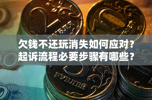 济南欠钱不还玩消失如何应对？起诉流程必要步骤有哪些？
