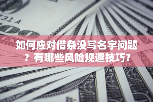 济南如何应对借条没写名字问题？有哪些风险规避技巧？