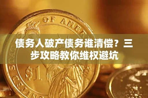 济南债务人破产债务谁清偿?三步攻略教你维权避坑 济南债务人破产债务谁清偿?三步攻略教你维权避坑