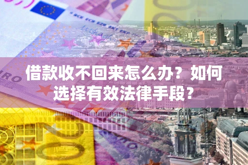 济南借款收不回来怎么办？如何选择有效法律手段？