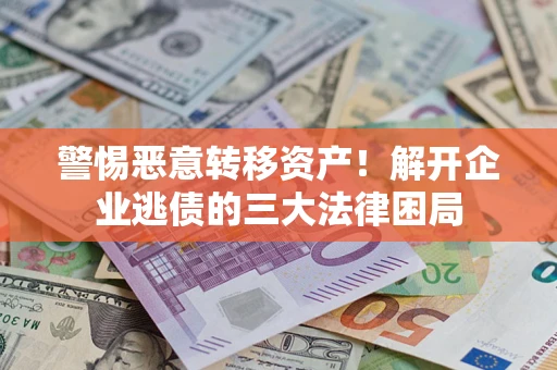 济南警惕恶意转移资产！解开企业逃债的三大法律困局