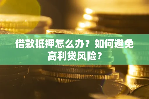 济南借款抵押怎么办？如何避免高利贷风险？