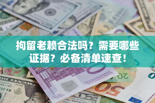 济南拘留老赖合法吗？需要哪些证据？必备清单速查！