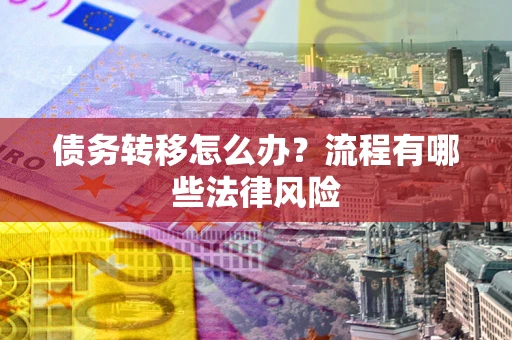 济南债务转移怎么办？流程有哪些法律风险