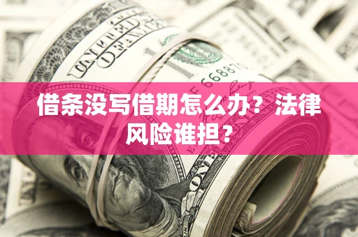 济南借条没写借期怎么办？法律风险谁担？